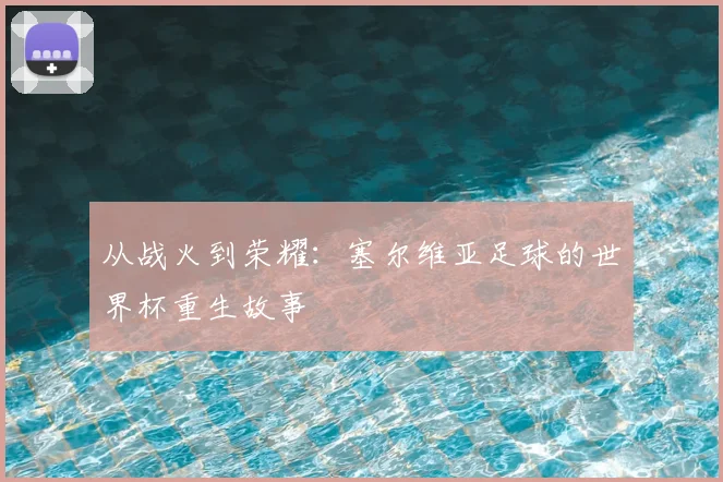 从战火到荣耀：塞尔维亚足球的世界杯重生故事