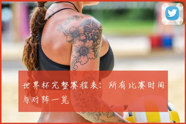 世界杯完整赛程表:所有比赛时间与对阵一览