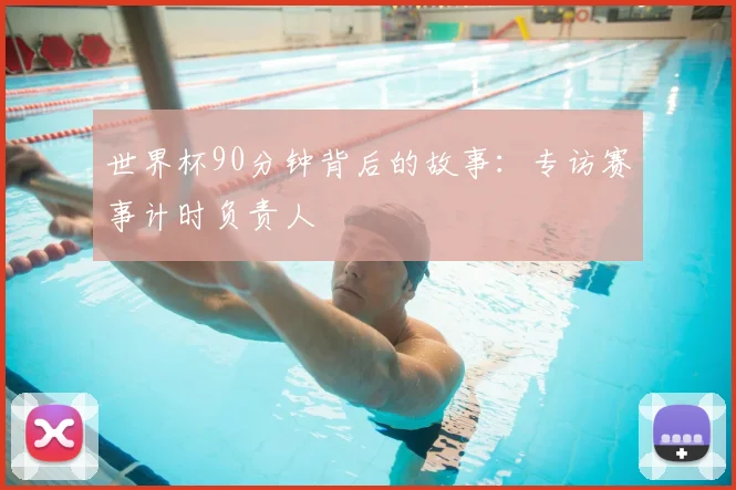 世界杯90分钟背后的故事：专访赛事计时负责人