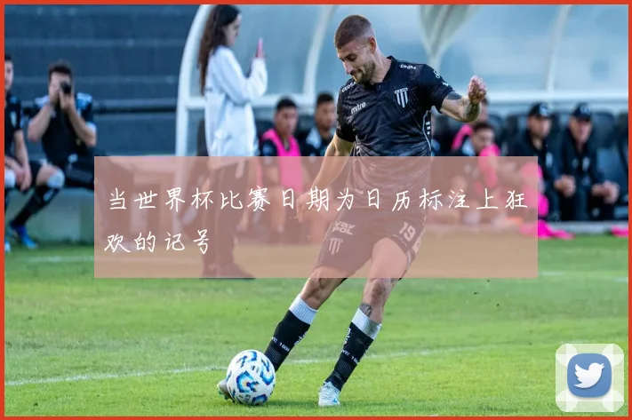 当世界杯比赛日期为日历标注上狂欢的记号