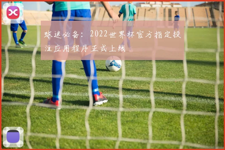 球迷必备：2022世界杯官方指定投注应用程序正式上线