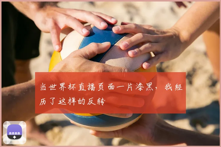 当世界杯直播页面一片漆黑，我经历了这样的反转