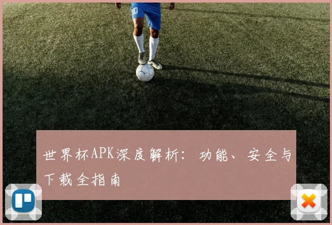 世界杯APK深度解析:功能、安全与下载全指南
