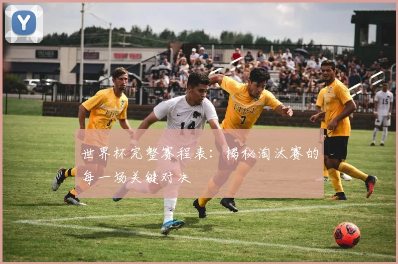 世界杯完整赛程表:揭秘淘汰赛的每一场关键对决