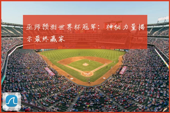 巫师预测世界杯冠军：神秘力量揭示最终赢家