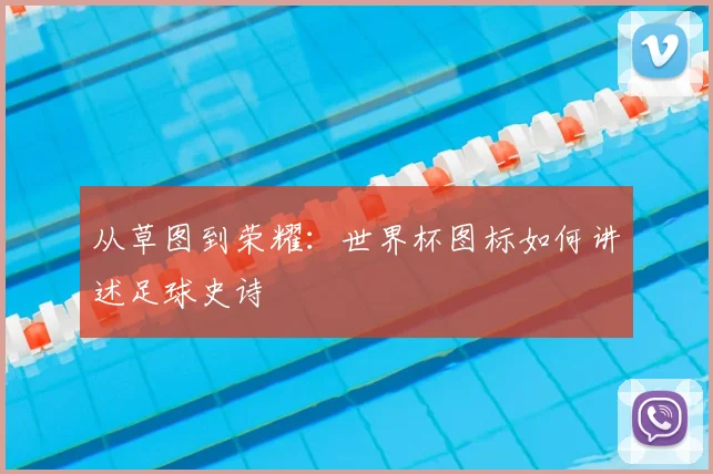 从草图到荣耀：世界杯图标如何讲述足球史诗