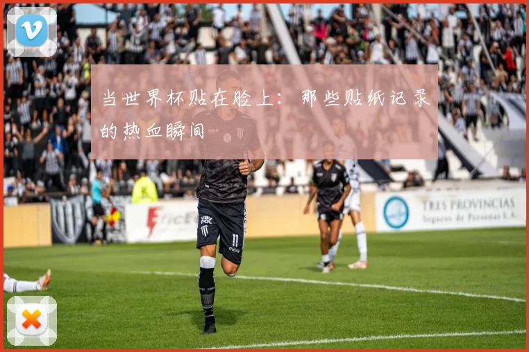当世界杯贴在脸上：那些贴纸记录的热血瞬间