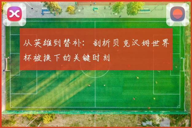 从英雄到替补：剖析贝克汉姆世界杯被换下的关键时刻