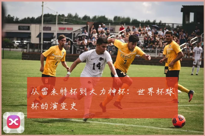 从雷米特杯到大力神杯:世界杯球杯的演变史