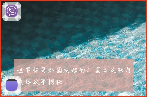 世界杯是哪国发起的？国际足联与创始故事揭秘