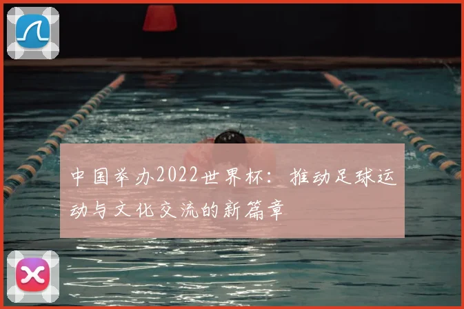 中国举办2022世界杯:推动足球运动与文化交流的新篇章
