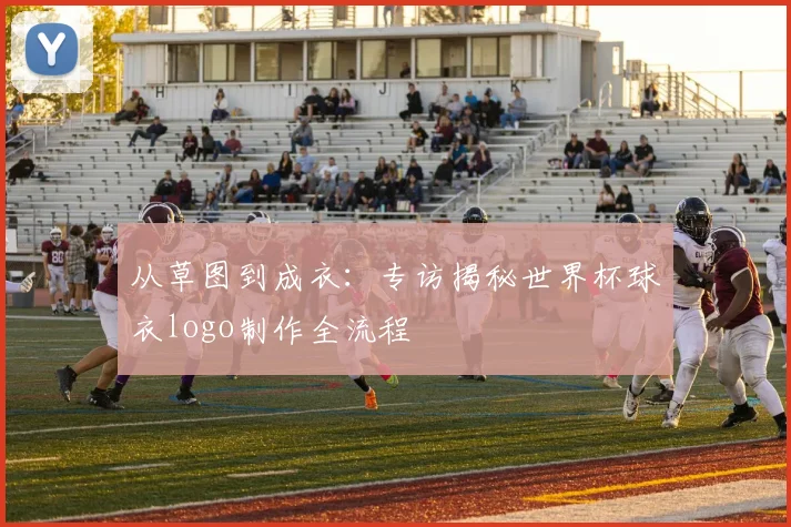 从草图到成衣：专访揭秘世界杯球衣logo制作全流程