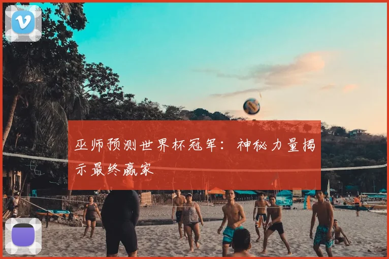 巫师预测世界杯冠军:神秘力量揭示最终赢家