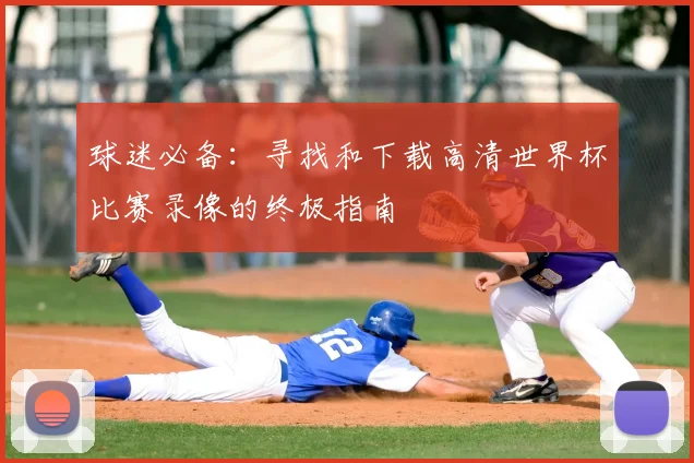 球迷必备：寻找和下载高清世界杯比赛录像的终极指南