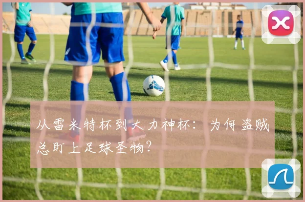从雷米特杯到大力神杯:为何盗贼总盯上足球圣物?