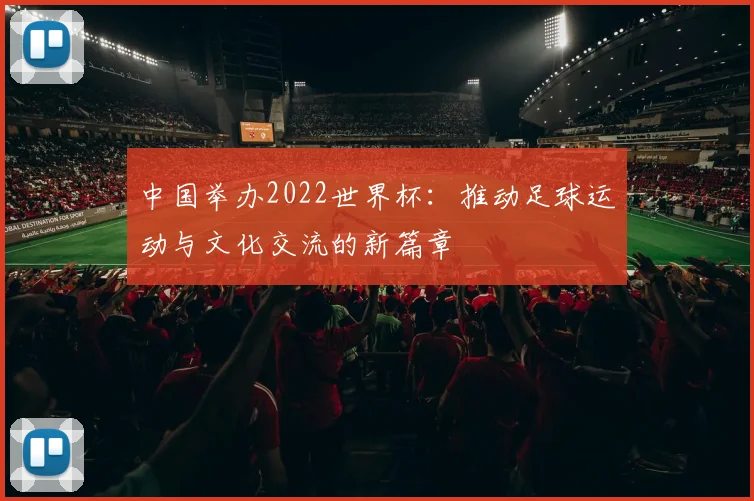 中国举办2022世界杯:推动足球运动与文化交流的新篇章