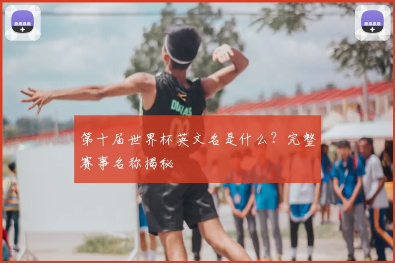 第十届世界杯英文名是什么？完整赛事名称揭秘