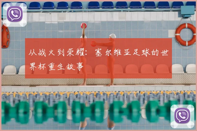 从战火到荣耀：塞尔维亚足球的世界杯重生故事