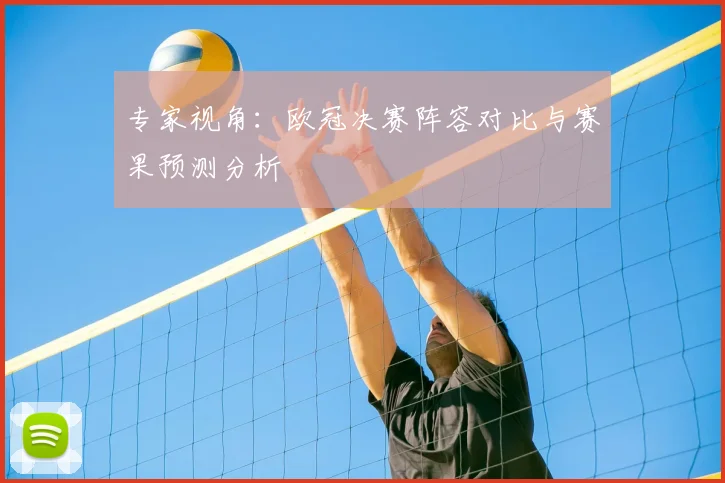 专家视角：欧冠决赛阵容对比与赛果预测分析