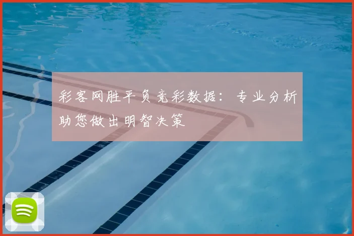彩客网胜平负竞彩数据：专业分析助您做出明智决策
