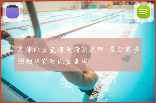 足球比分直播竞猜新浪网_最新赛事预测与实时比分查询