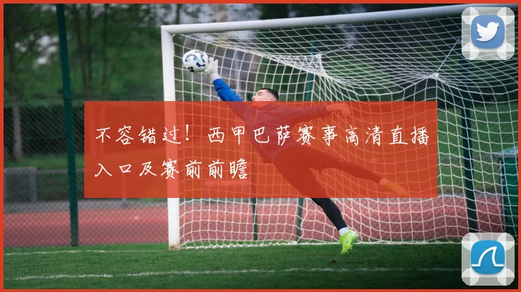 不容错过！西甲巴萨赛事高清直播入口及赛前前瞻
