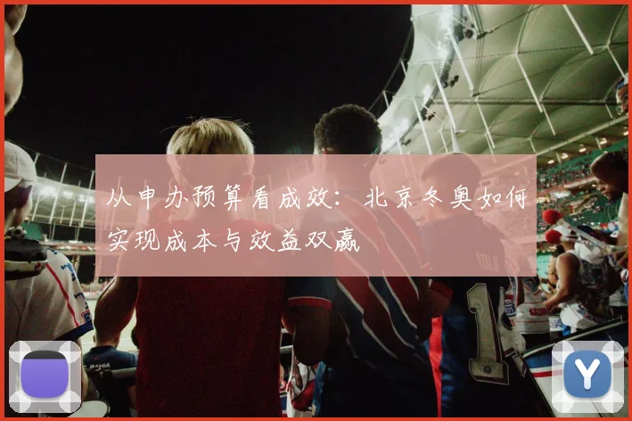 从申办预算看成效：北京冬奥如何实现成本与效益双赢