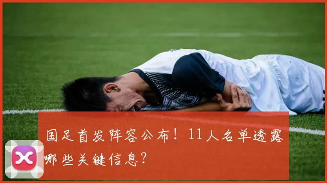 国足首发阵容公布!11人名单透露哪些关键信息?
