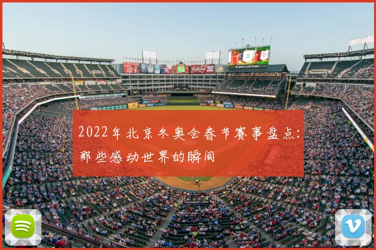 2022年北京冬奥会春节赛事盘点：那些感动世界的瞬间