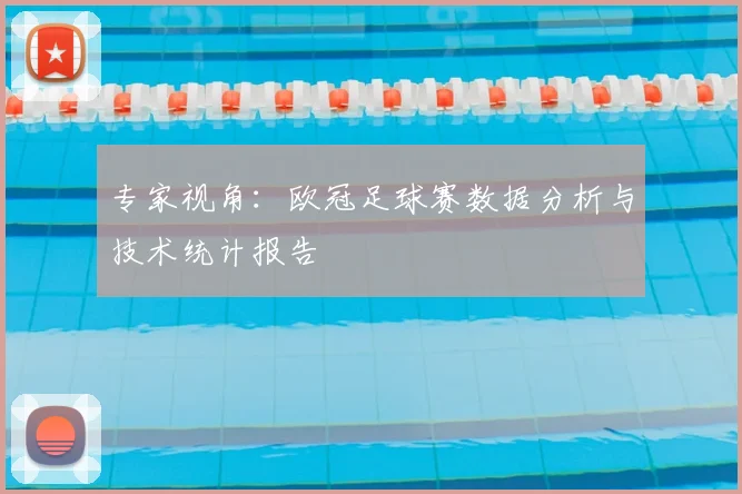 专家视角：欧冠足球赛数据分析与技术统计报告