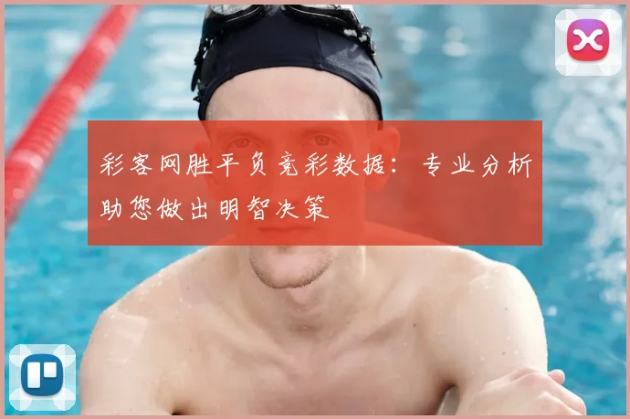 彩客网胜平负竞彩数据:专业分析助您做出明智决策