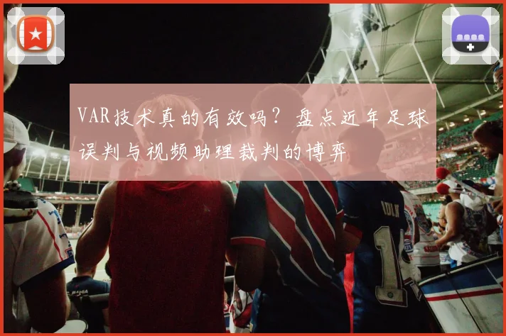 VAR技术真的有效吗？盘点近年足球误判与视频助理裁判的博弈