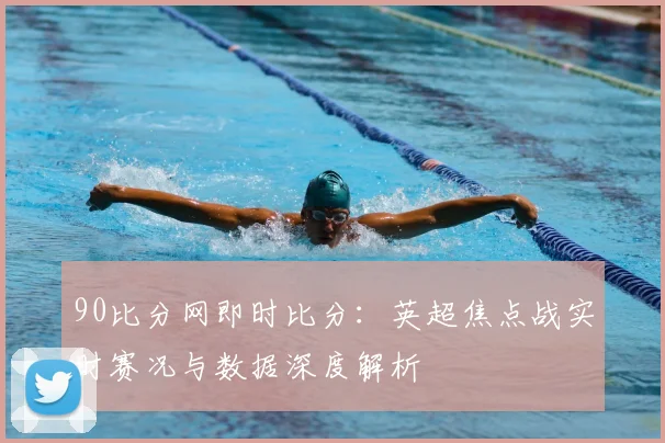 90比分网即时比分：英超焦点战实时赛况与数据深度解析
