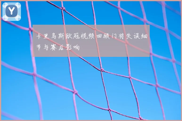 卡里乌斯欧冠视频回顾门将失误细节与赛后影响