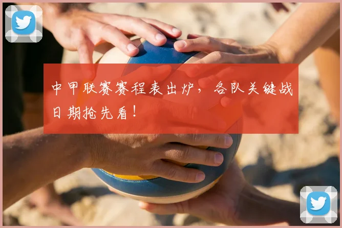 中甲联赛赛程表出炉，各队关键战日期抢先看！