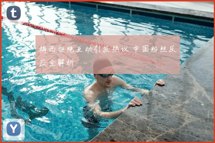 梅西拒绝互动引发热议 中国粉丝反应全解析