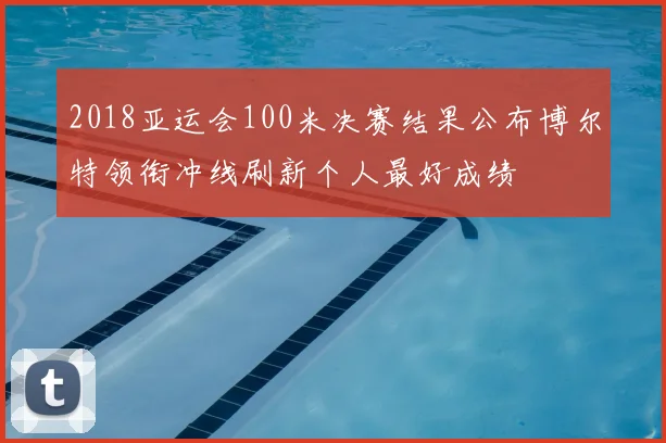 2018亚运会100米决赛结果公布博尔特领衔冲线刷新个人最好成绩